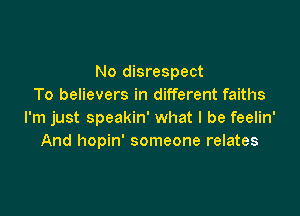 No disrespect
To believers in different faiths

I'm just speakin' what I be feelin'
And hopin' someone relates