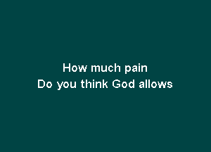 How much pain

Do you think God allows