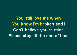 You still love me when
You know I'm broken and I

Can't believe you're mine
Please stay 'til the end of time