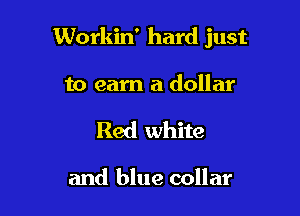 Workin' hard just

to earn a dollar
Red white

and blue collar