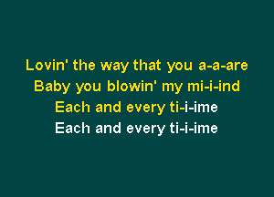 Lovin' the way that you a-a-are
Baby you blowin' my mi-i-ind

Each and every ti-i-ime
Each and every ti-i-ime