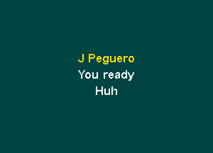 J Peguero
You ready

Huh