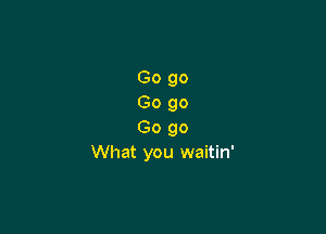 6090
6090

Gogo
What you waitin'