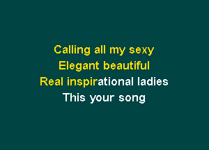 Calling all my sexy
Elegant beautiful

Real inspirational ladies
This your song