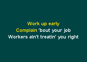 Work up early
Complain 'bout your job

Workers ain't treatin' you right