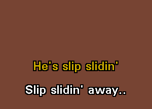 He's slip slidin'

Slip slidin' away..