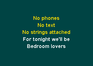 No phones
No text
No strings attached

For tonight we'll be
Bedroom lovers