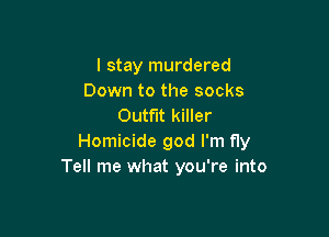 I stay murdered
Down to the socks
Outfit killer

Homicide god I'm fly
Tell me what you're into