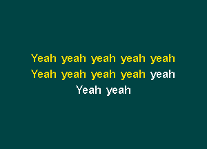Yeah yeah yeah yeah yeah

Yeah yeah yeah yeah yeah
Yeah yeah