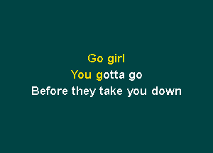 Go girl
You gotta 90

Before they take you down