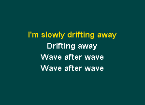 I'm slowly drifting away
Drifting away

Wave after wave
Wave after wave