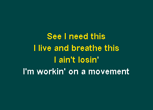 See I need this
I live and breathe this

I ain't Iosin'
I'm workin' on a movement