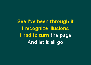 See I've been through it
I recognize illusions

I had to turn the page
And let it all go