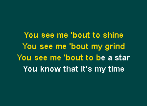 You see me 'bout to shine
You see me 'bout my grind

You see me 'bout to be a star
You know that it's my time