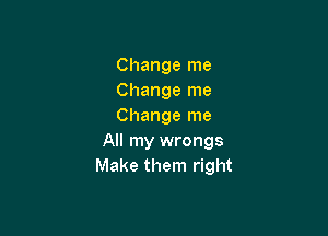 Change me
Change me
Change me

All my wrongs
Make them right