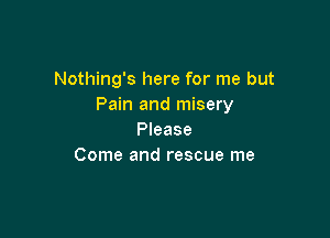 Nothing's here for me but
Pain and misery

Please
Come and rescue me