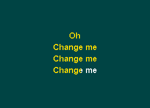 Oh
Change me

Change me
Change me