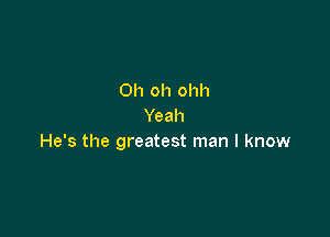 Oh oh ohh
Yeah

He's the greatest man I know