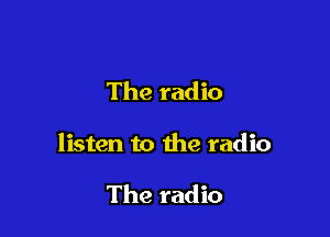 The radio

listen to the radio

The radio