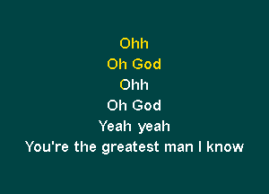 Ohh
Oh God
Ohh

Oh God
Yeah yeah
You're the greatest man I know