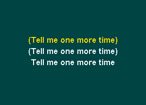 (Tell me one more time)
(Tell me one more time)

Tell me one more time