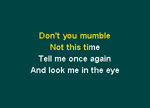 Don't you mumble
Not this time

Tell me once again
And look me in the eye