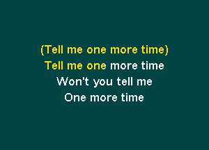 (Tell me one more time)
Tell me one more time

Won't you tell me
One more time