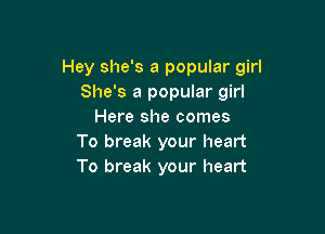 Hey she's a popular girl
She's a popular girl

Here she comes
To break your heart
To break your heart