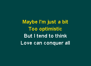 Maybe I'm just a bit
Too optimistic

But I tend to think
Love can conquer all