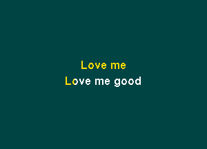 Love me

Love me good