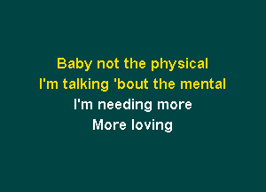 Baby not the physical
I'm talking 'bout the mental

I'm needing more
More loving