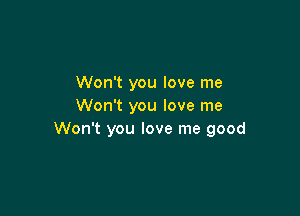 Won't you love me
Won't you love me

Won't you love me good