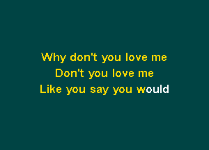 Why don't you love me
Don't you love me

Like you say you would