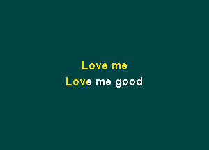 Love me

Love me good