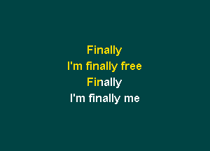 Finally
I'm finally free

F inally
I'm finally me