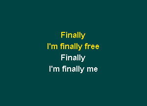 Finally
I'm finally free

F inally
I'm finally me