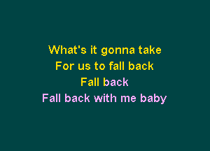 What's it gonna take
For us to fall back

Fall back
Fall back with me baby