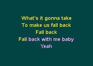 What's it gonna take
To make us fall back
Fall back

Fall back with me baby
Yeah