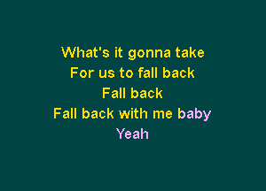 What's it gonna take
For us to fall back
Fall back

Fall back with me baby
Yeah