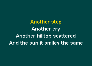 Another step
Another cry

Another hilltop scattered
And the sun it smiles the same