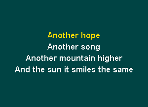 Another hope
Another song

Another mountain higher
And the sun it smiles the same
