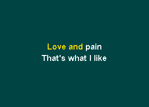 Love and pain

That's what I like