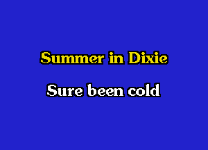 Summer in Dixie

Sure been cold