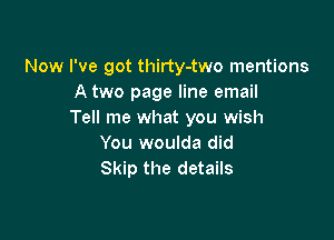 Now We got thirty-two mentions
A two page line email
Tell me what you wish

You woulda did
Skip the details