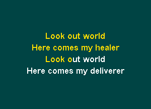 Look out world
Here comes my healer

Look out world
Here comes my deliverer