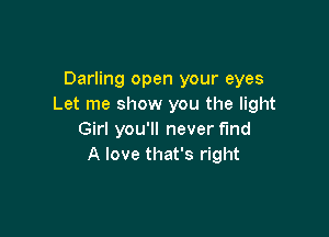 Darling open your eyes
Let me show you the light

Girl you'll never fund
A love that's right