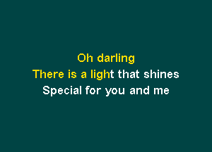 Oh darling
There is a light that shines

Special for you and me