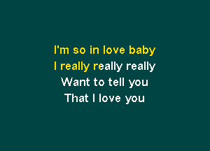 I'm so in love baby
I really really really

Want to tell you
That I love you