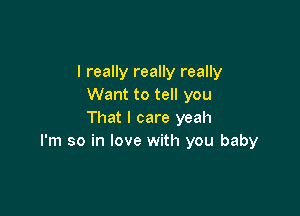 I really really really
Want to tell you

That I care yeah
I'm so in love with you baby