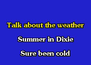 Talk about the weather

Summer in Dixie

Sure been cold